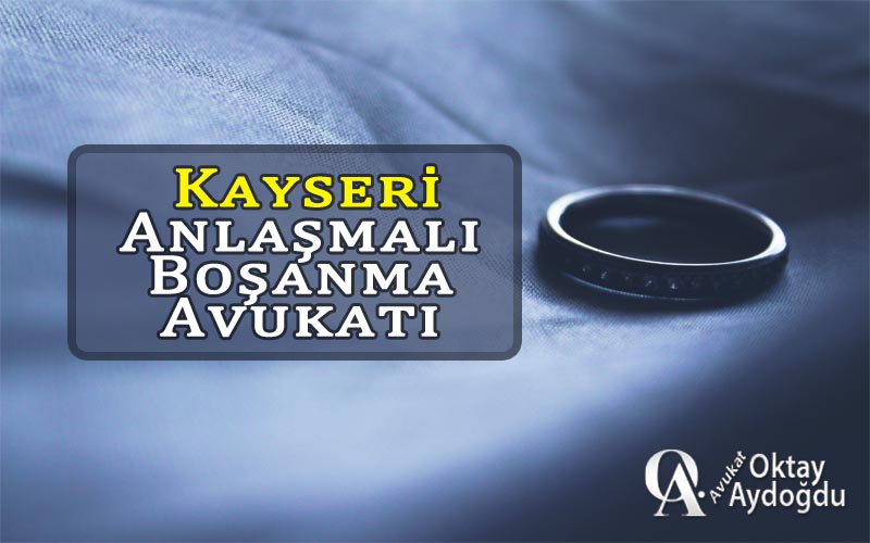 Kayseri Anlaşmalı Boşanma Avukatı Oktay Aydoğdu