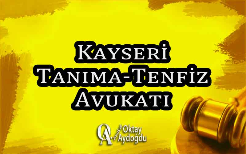 Kayseri Tanıma-Tenfiz Avukatı Oktay Aydoğdu