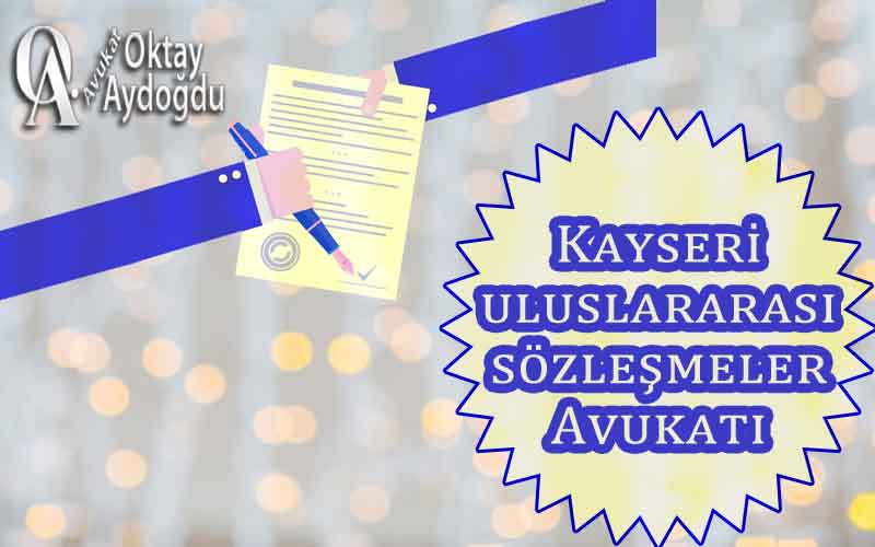 Kayseri Uluslararası Sözleşmeler Avukatı Oktay Aydoğdu