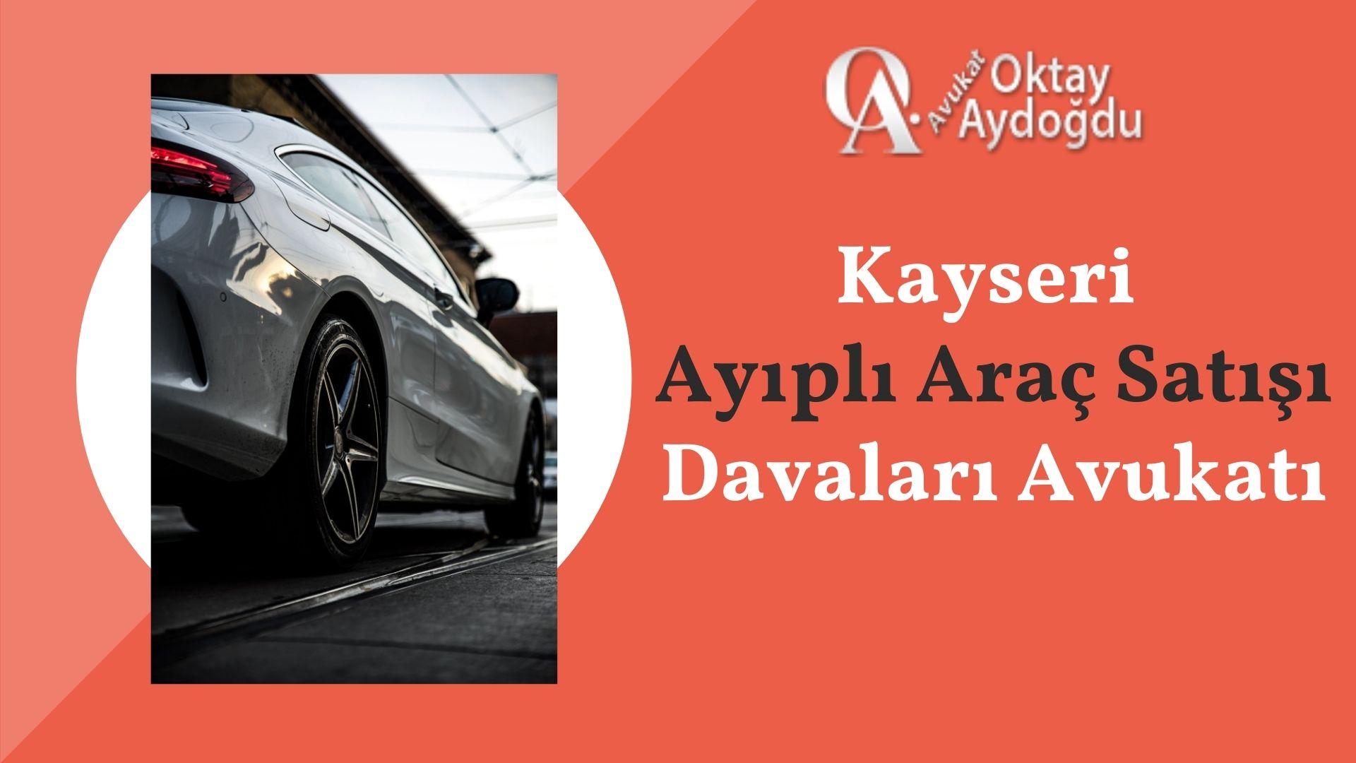 Kayseri Ayıplı Araç Satışı Davaları Avukatı Oktay Aydoğdu