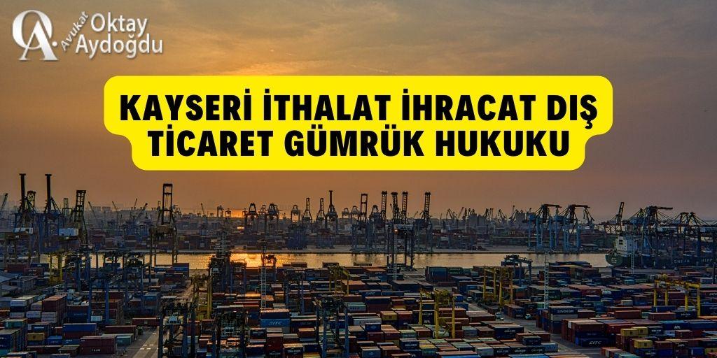 Kayseri İthalat, İhracat, Dış Ticaret, Gümrük Hukuku Avukat Oktay Aydoğdu