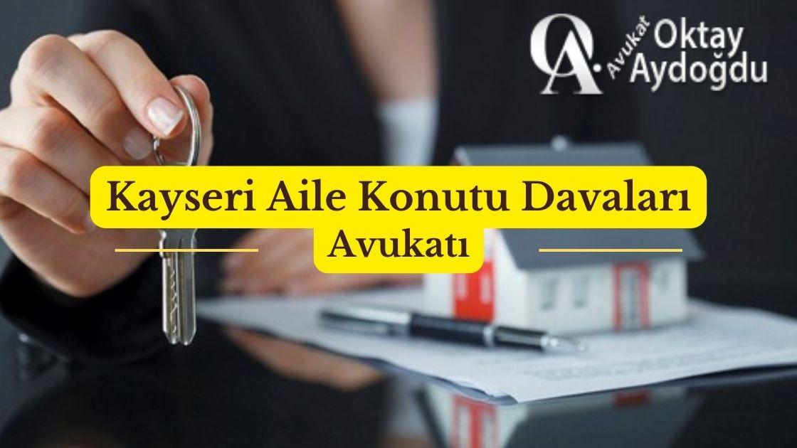 Kayseri Aile Konutu Davaları Avukatı Oktay Aydoğdu