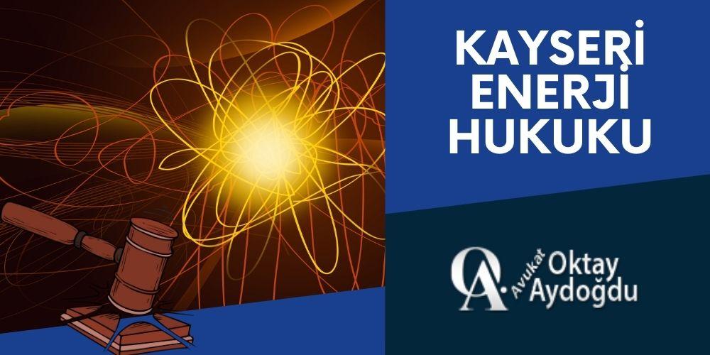 Kayseri Enerji Hukuku Avukat Oktay Aydoğdu