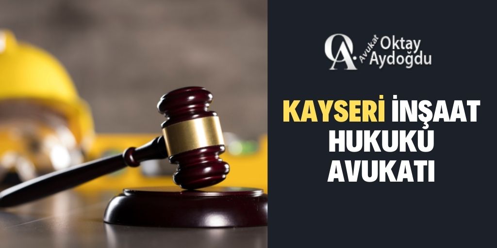 Kayseri İnşaat Hukuku Avukatı Oktay Aydoğdu