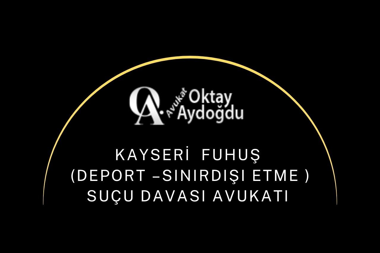 Kayseri Fuhuş (Deport –Sınırdışı Etme) suçu davası Avukatı